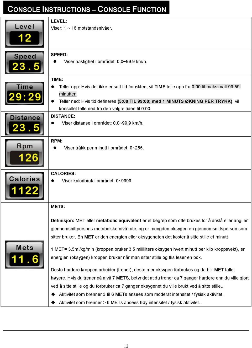 Teller ned: Hvis tid defineres (5:00 TIL 99:00; med 1 MINUTS ØKNING PER TRYKK), vil konsollet telle ned fra den valgte tiden til 0:00. DISTANCE: Viser distanse i området: 0.0~99.9 km/h.