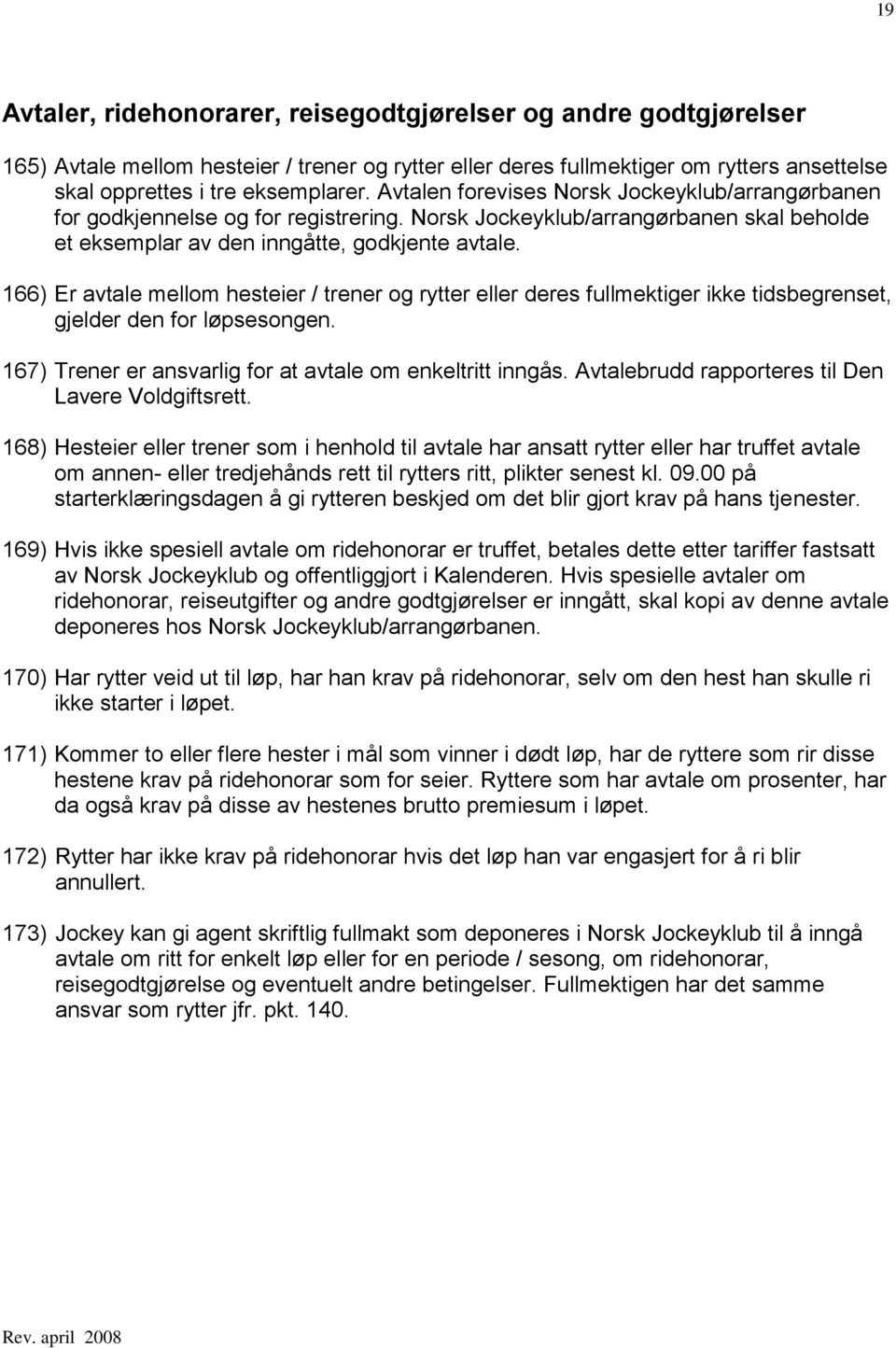 166) Er avtale mellom hesteier / trener og rytter eller deres fullmektiger ikke tidsbegrenset, gjelder den for løpsesongen. 167) Trener er ansvarlig for at avtale om enkeltritt inngås.