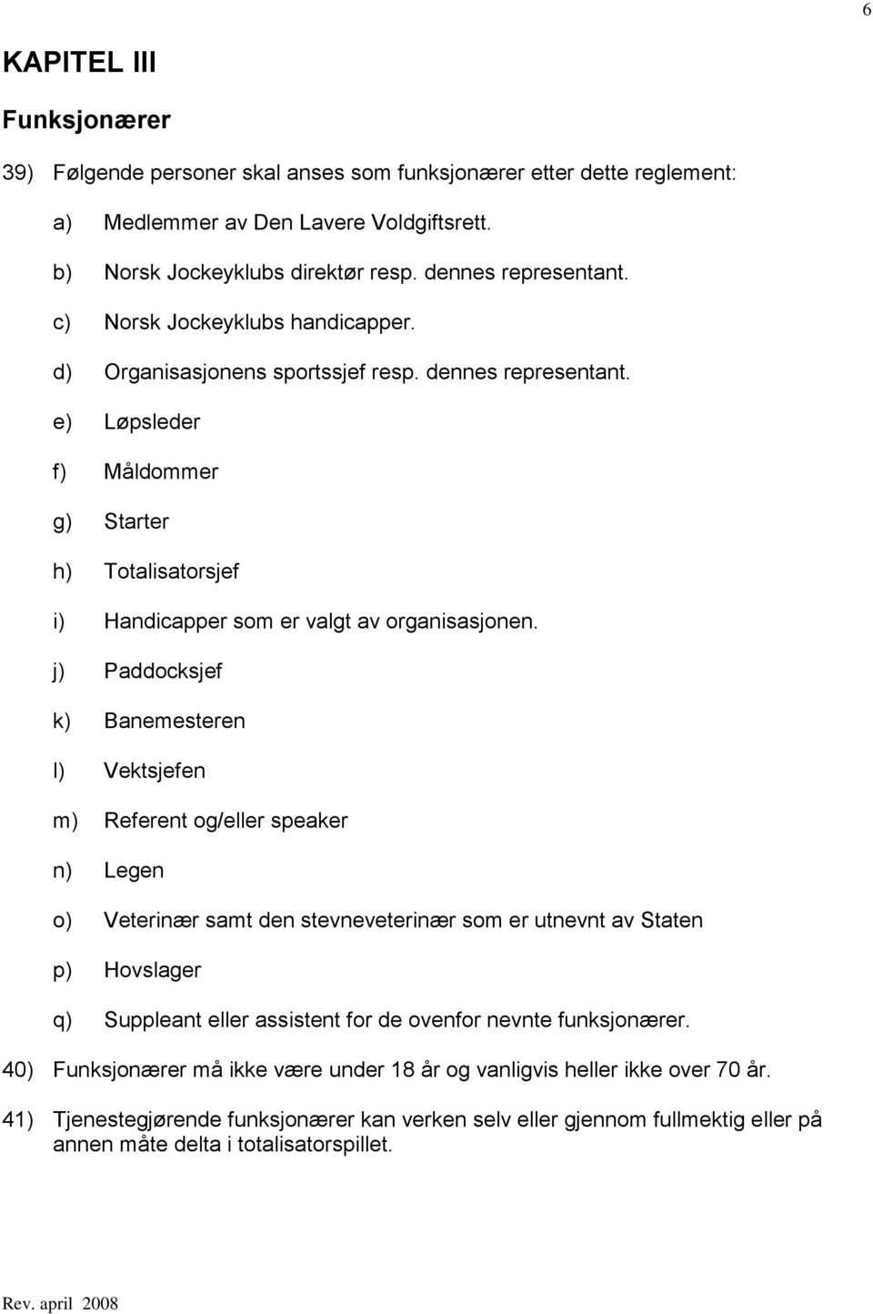 j) Paddocksjef k) Banemesteren l) Vektsjefen m) Referent og/eller speaker n) Legen o) Veterinær samt den stevneveterinær som er utnevnt av Staten p) Hovslager q) Suppleant eller assistent for de