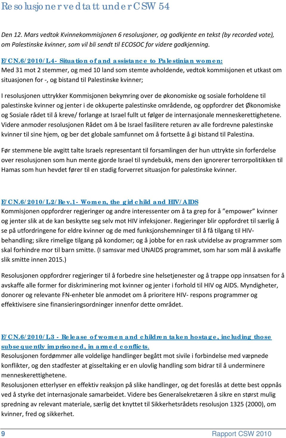 4- Situation of and assistance to Palestinian women: Med 31 mot 2 stemmer, og med 10 land som stemte avholdende, vedtok kommisjonen et utkast om situasjonen for, og bistand til Palestinske kvinner; I