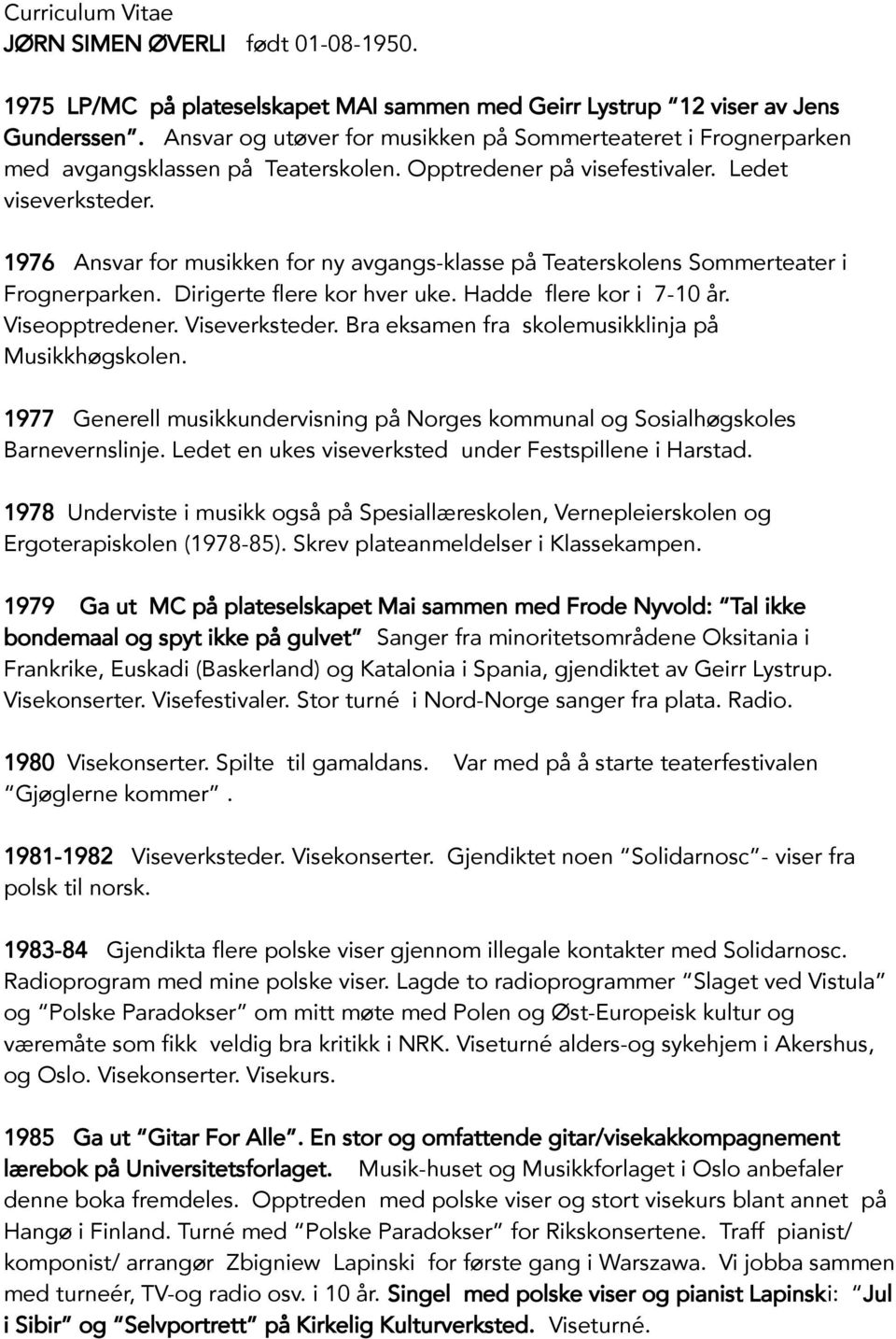 1976 Ansvar for musikken for ny avgangs-klasse på Teaterskolens Sommerteater i Frognerparken. Dirigerte flere kor hver uke. Hadde flere kor i 7-10 år. Viseopptredener. Viseverksteder.