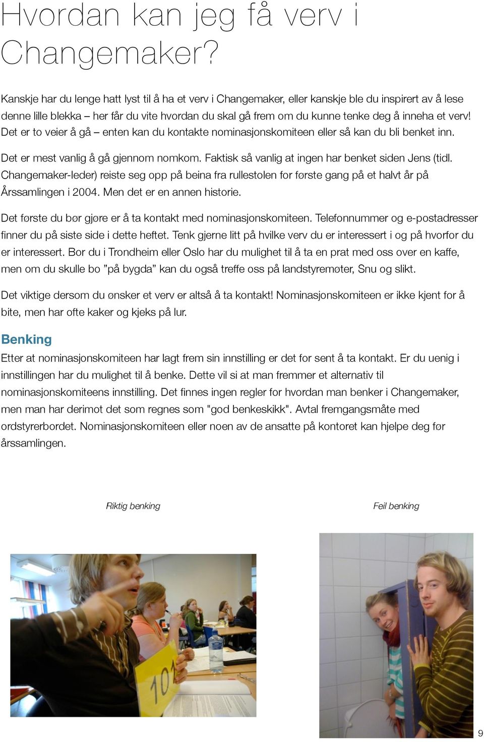 verv! Det er to veier å gå enten kan du kontakte nominasjonskomiteen eller så kan du bli benket inn. Det er mest vanlig å gå gjennom nomkom. Faktisk så vanlig at ingen har benket siden Jens (tidl.