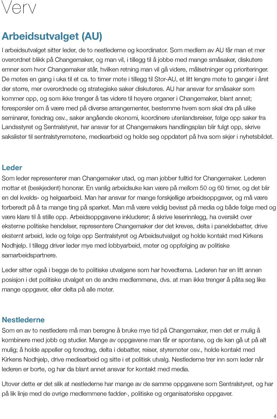 målsetninger og prioriteringer. De møtes en gang i uka til et ca. to timer møte i tillegg til Stor-AU, et litt lengre møte to ganger i året der større, mer overordnede og strategiske saker diskuteres.