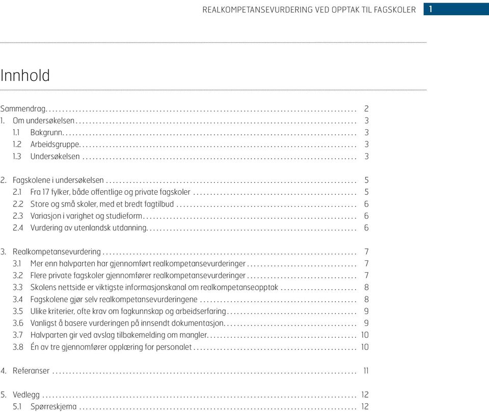 ... 6 3. Realkompetansevurdering... 7 3.1 M mer enn halvparten har gjennomført realkompetansevurderinger................................. 7 3.2 F flere private fagskoler gjennomfører realkompetansevurderinger.