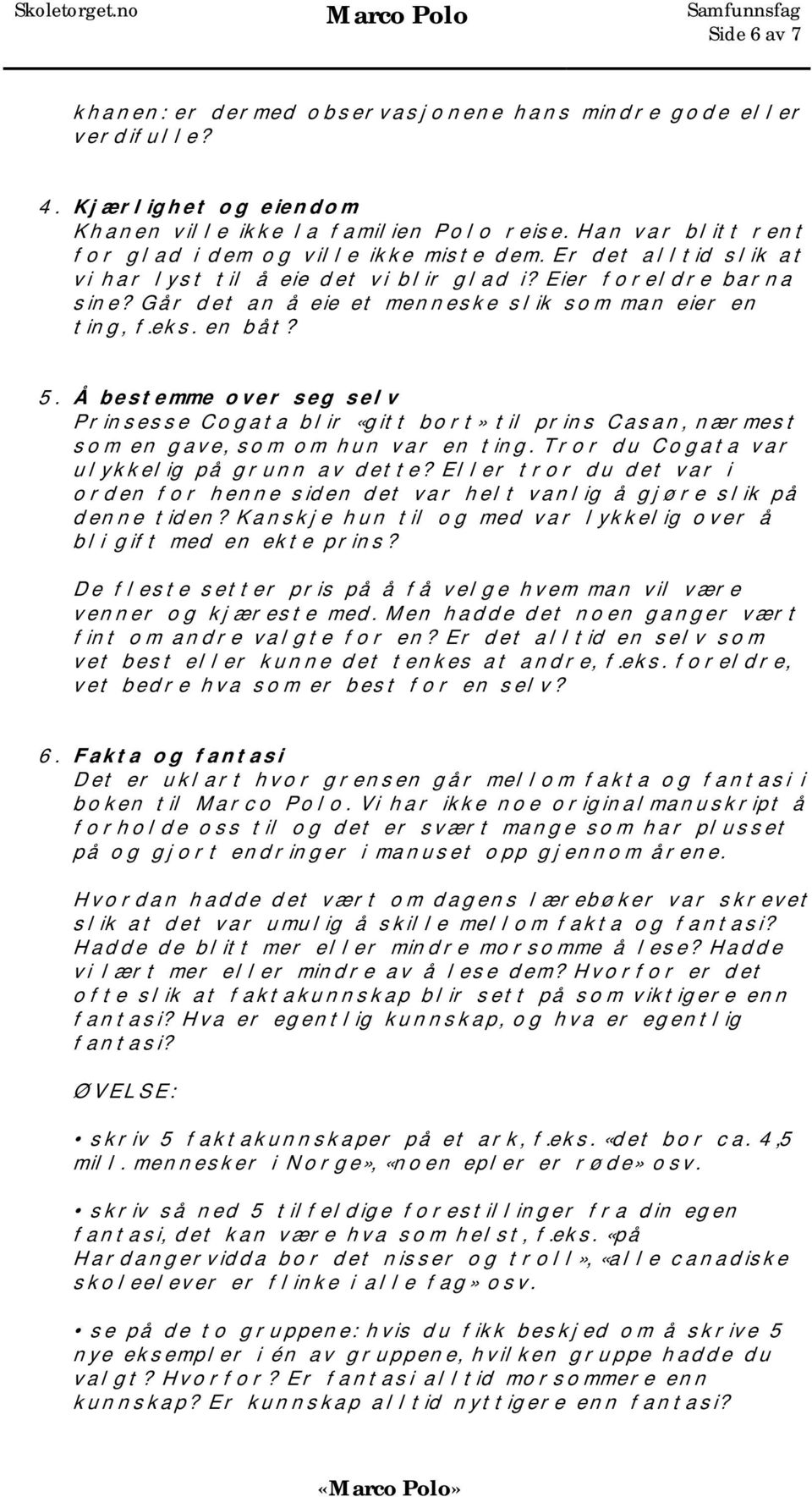 Går det an å eie et menneske slik som man eier en ting, f.eks. en båt? 5. Å bestemme over seg selv Prinsesse Cogata blir «gitt bort» til prins Casan, nærmest som en gave, som om hun var en ting.