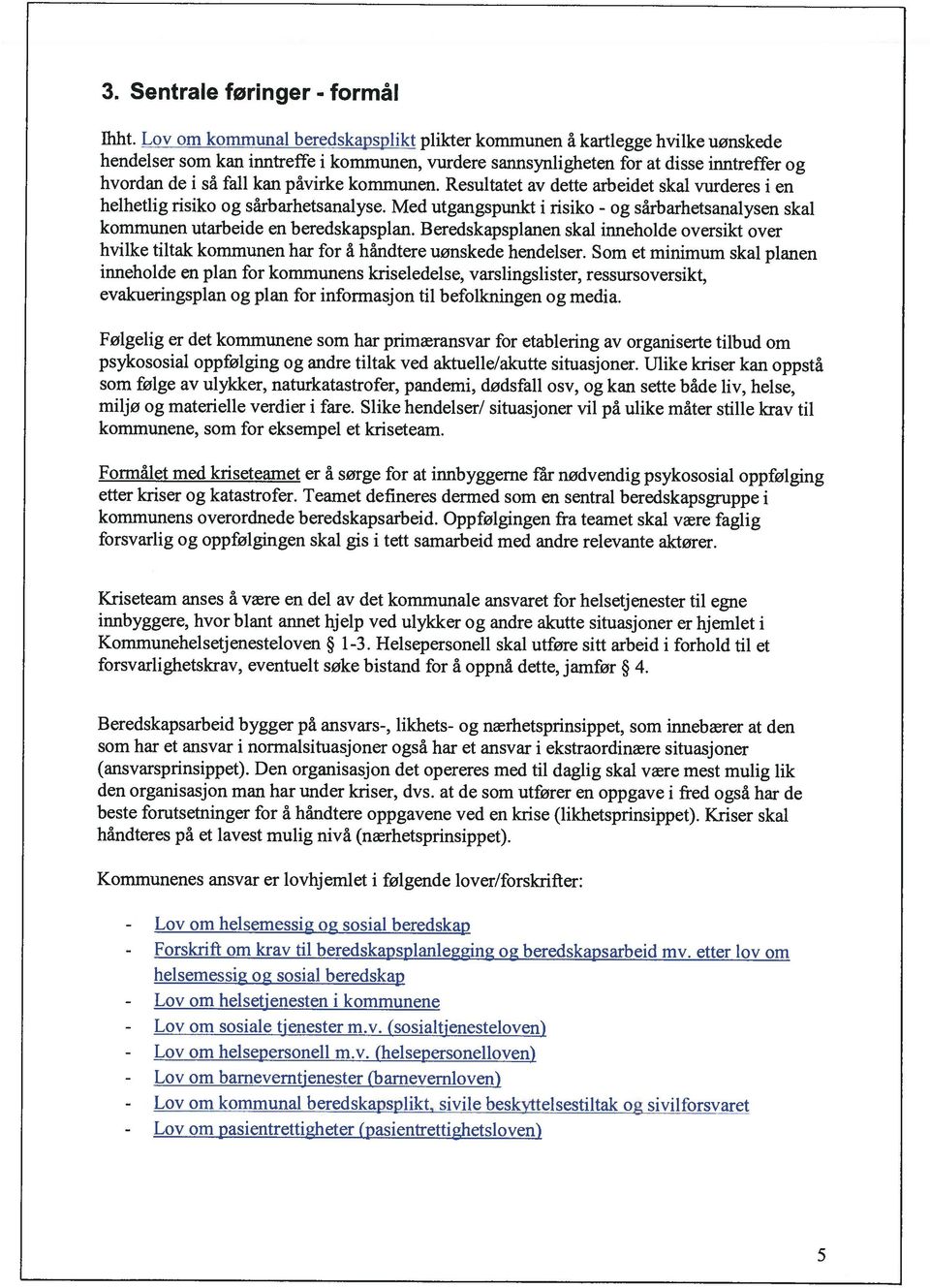 påvirke kommunen. Resultatet av dette arbeidet skal vurderes i en helhetlig risiko og sårbarhetsanalyse. Med utgangspunkt i risiko - og sårbarhetsanalysen skal kommunen utarbeide en beredskapsplan.