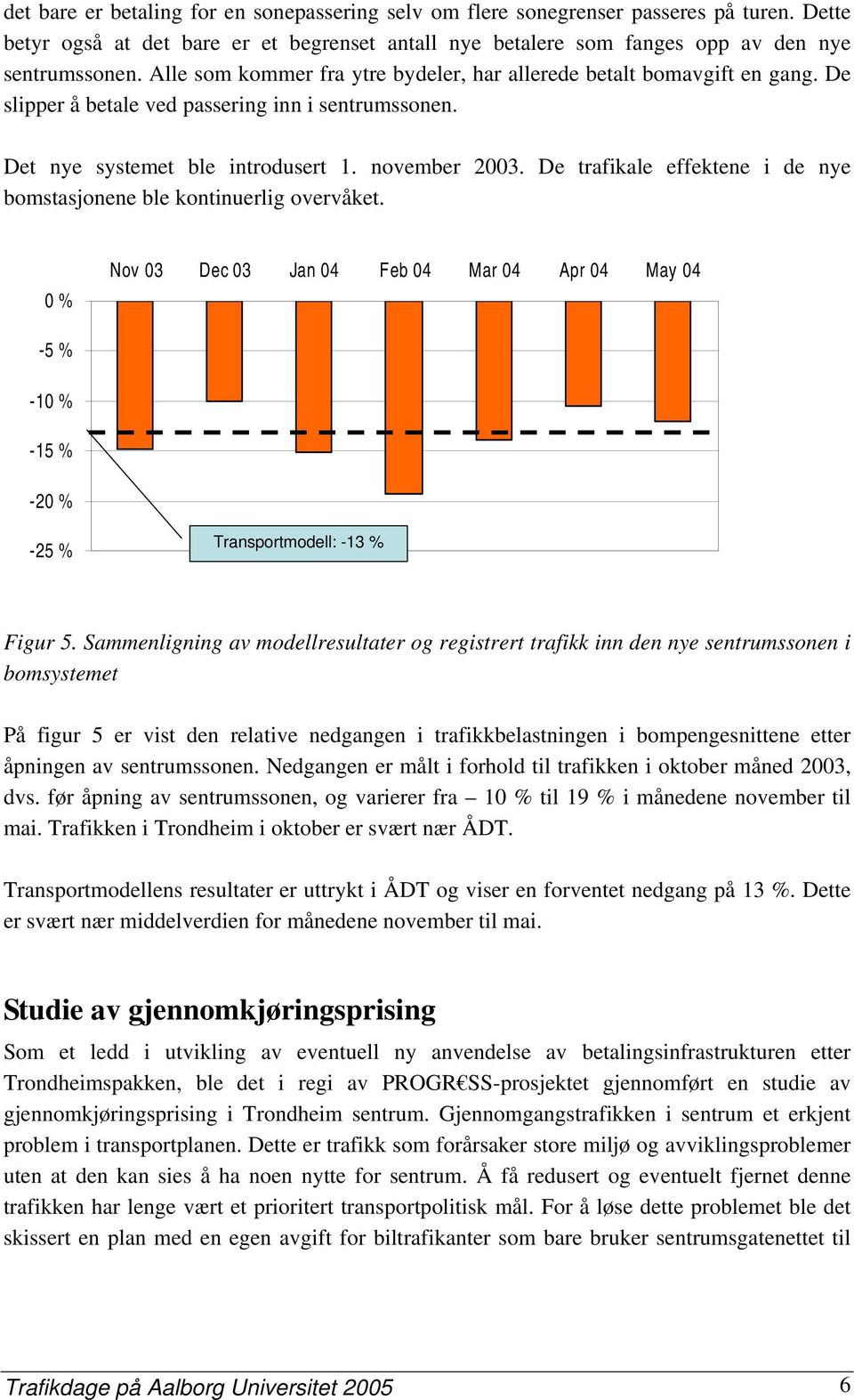 De trafikale effektene i de nye bomstasjonene ble kontinuerlig overvåket. 0 % Nov 03 Dec 03 Jan 04 Feb 04 Mar 04 Apr 04 May 04-5 % -10 % -15 % -20 % -25 % Transportmodell: -13 % Figur 5.