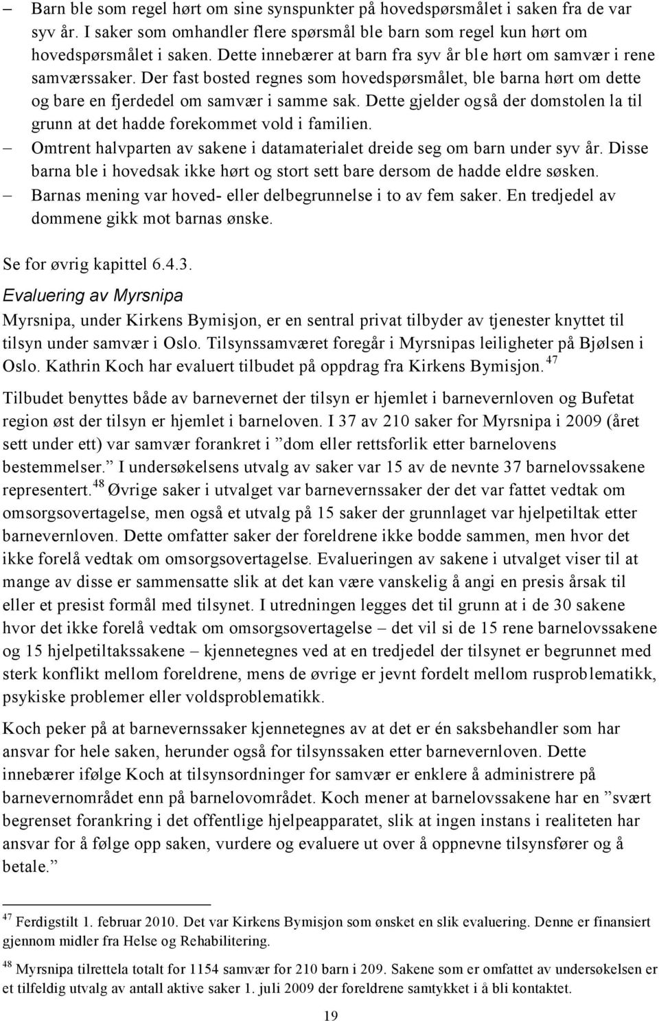 Dette gjelder også der domstolen la til grunn at det hadde forekommet vold i familien. Omtrent halvparten av sakene i datamaterialet dreide seg om barn under syv år.