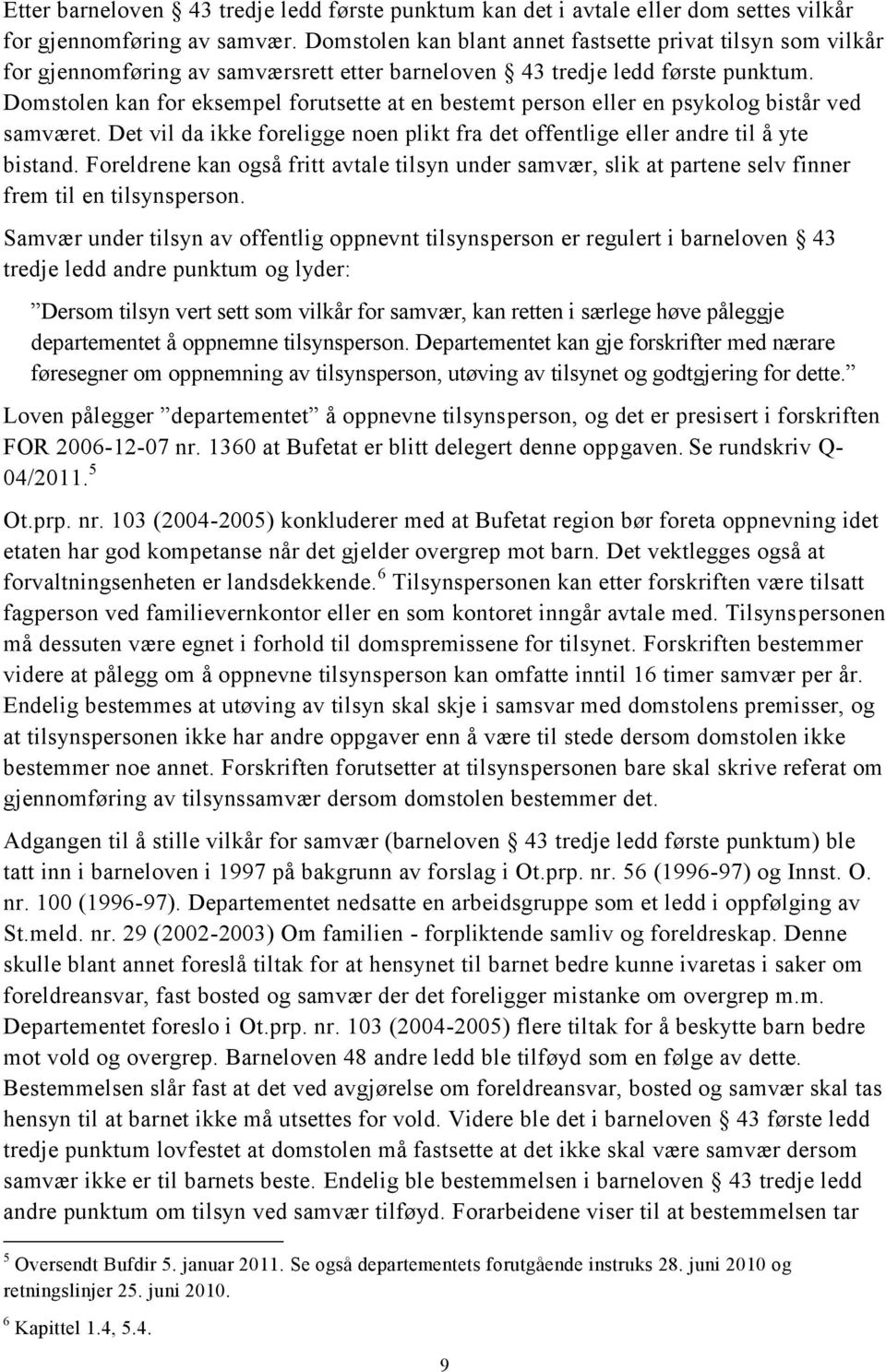 Domstolen kan for eksempel forutsette at en bestemt person eller en psykolog bistår ved samværet. Det vil da ikke foreligge noen plikt fra det offentlige eller andre til å yte bistand.