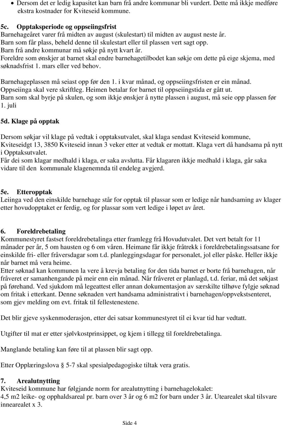 Barn frå andre kommunar må søkje på nytt kvart år. Foreldre som ønskjer at barnet skal endre barnehagetilbodet kan søkje om dette på eige skjema, med søknadsfrist 1. mars eller ved behov.