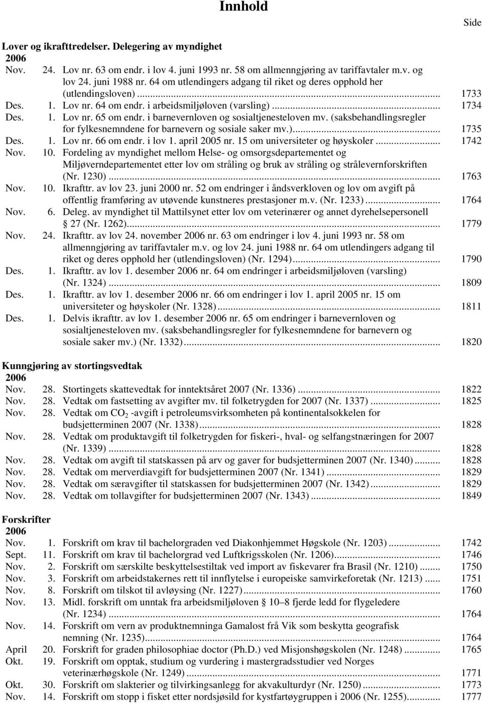 i barnevernloven og sosialtjenesteloven mv. (saksbehandlingsregler for fylkesnemndene for barnevern og sosiale saker mv.)... 1735 Des. 1. Lov nr. 66 om endr. i lov 1. april 2005 nr.