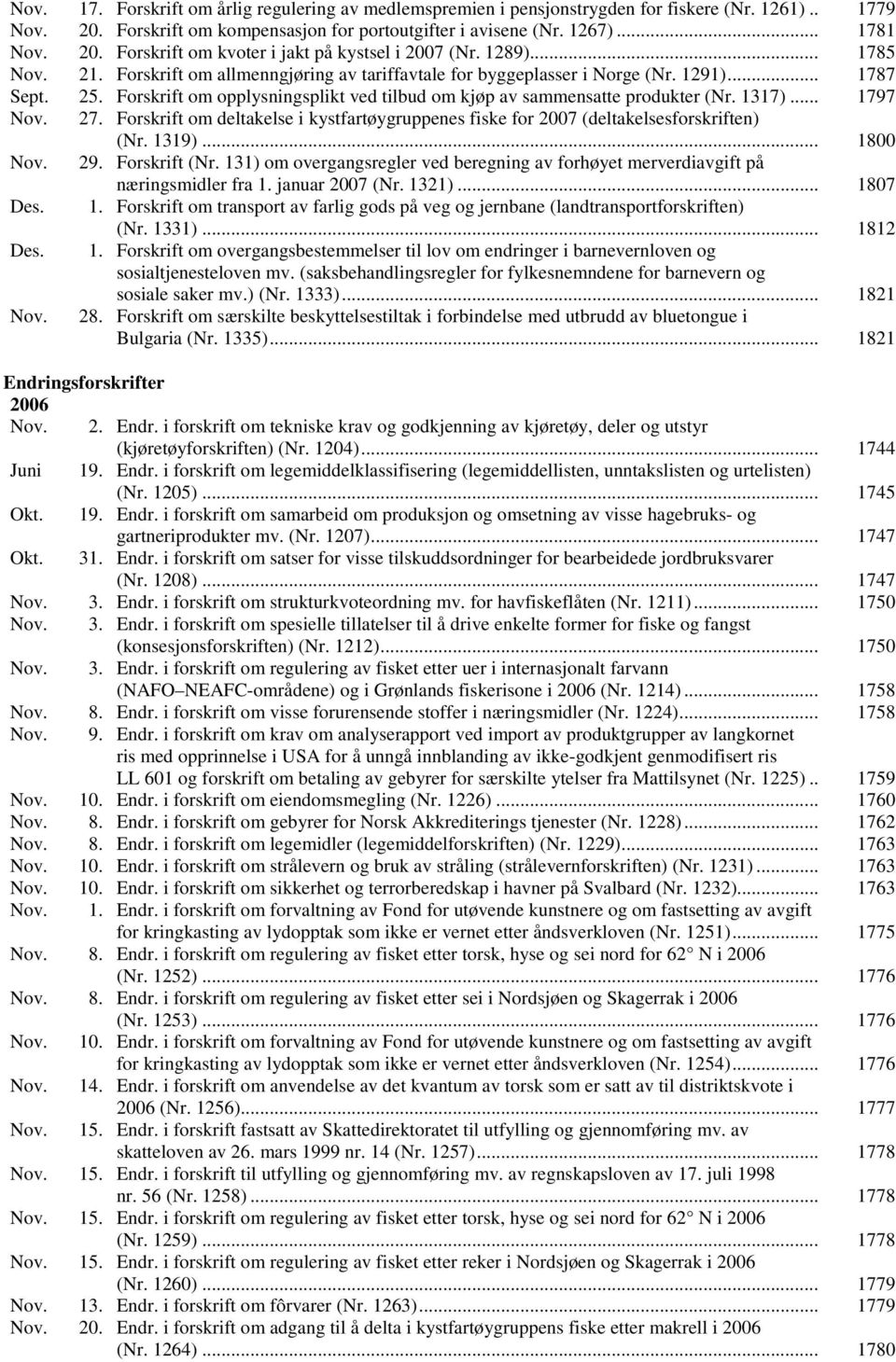 1317)... 1797 Nov. 27. Forskrift om deltakelse i kystfartøygruppenes fiske for 2007 (deltakelsesforskriften) (Nr. 1319)... 1800 Nov. 29. Forskrift (Nr.