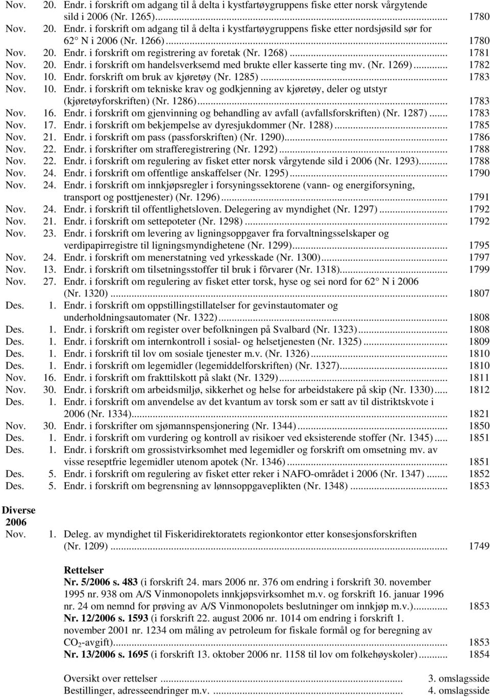 Endr. forskrift om bruk av kjøretøy (Nr. 1285)... 1783 Nov. 10. Endr. i forskrift om tekniske krav og godkjenning av kjøretøy, deler og utstyr (kjøretøyforskriften) (Nr. 1286)... 1783 Nov. 16. Endr. i forskrift om gjenvinning og behandling av avfall (avfallsforskriften) (Nr.