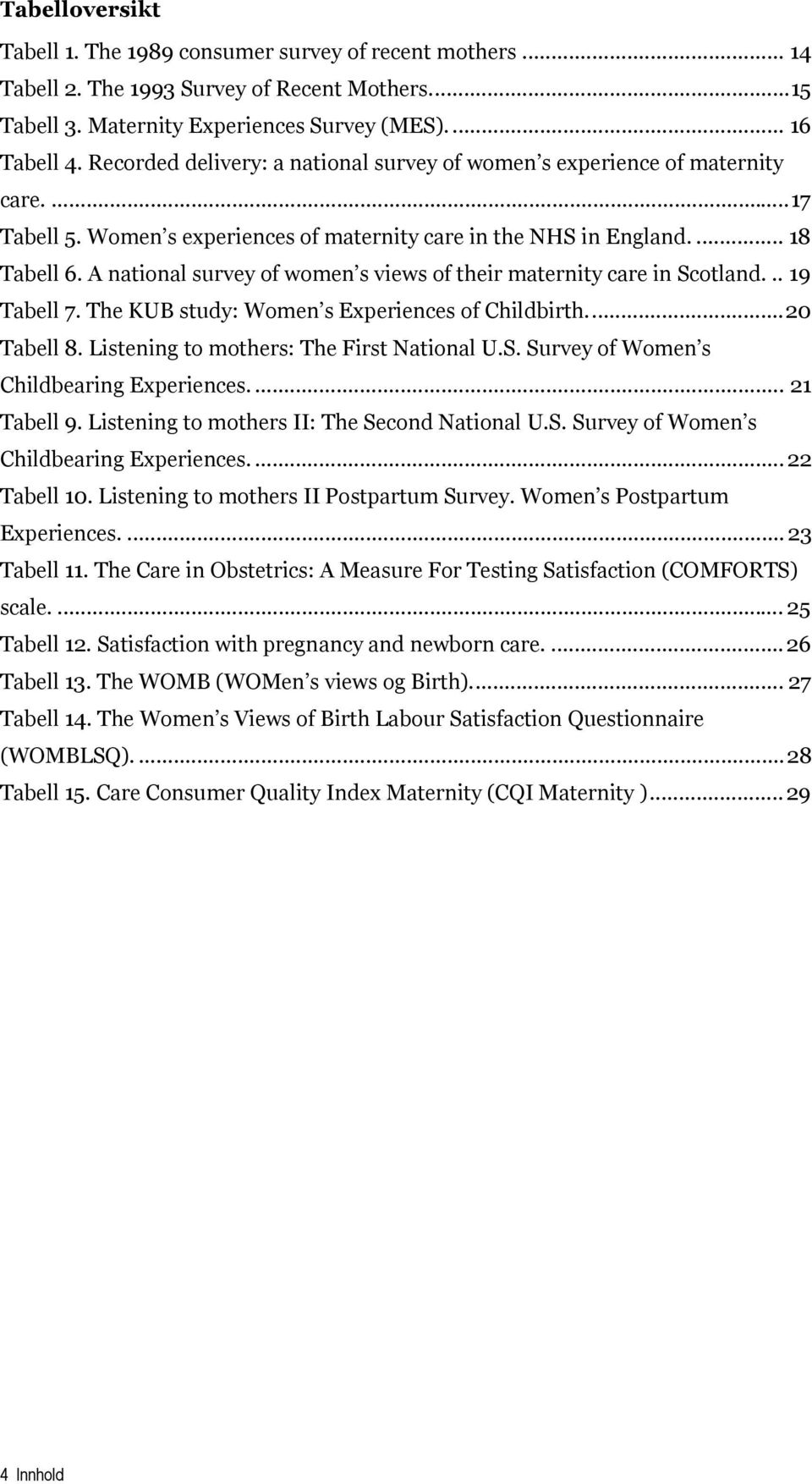 A national survey of women s views of their maternity care in Scotland... 19 Tabell 7. The KUB study: Women s Experiences of Childbirth...20 Tabell 8. Listening to mothers: The First National U.S. Survey of Women s Childbearing Experiences.