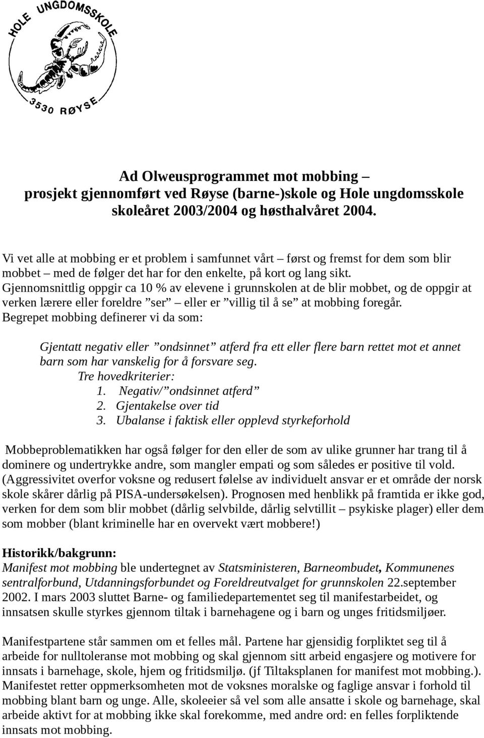 Gjennomsnittlig oppgir ca 10 % av elevene i grunnskolen at de blir mobbet, og de oppgir at verken lærere eller foreldre ser eller er villig til å se at mobbing foregår.