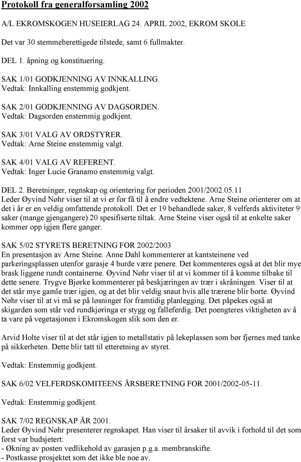 Vedtak: Arne Steine enstemmig valgt. SAK 4/01 VALG AV REFERENT. Vedtak: Inger Lucie Granamo enstemmig valgt. DEL 2. Beretninger, regnskap og orientering for perioden 2001/2002.05.