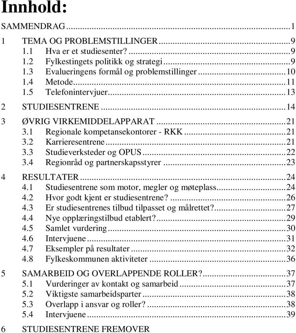 4 Regionråd og partnerskapsstyrer... 23 4 RESULTATER... 24 4.1 Studiesentrene som motor, megler og møteplass... 24 4.2 Hvor godt kjent er studiesentrene?... 26 4.