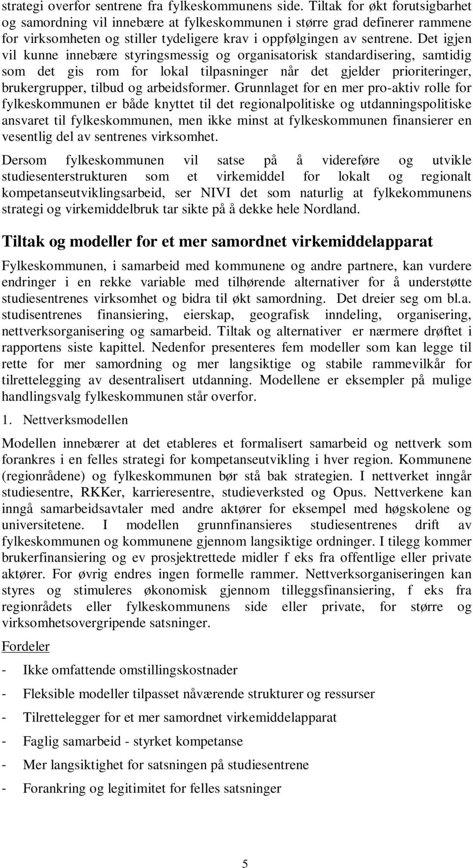 Det igjen vil kunne innebære styringsmessig og organisatorisk standardisering, samtidig som det gis rom for lokal tilpasninger når det gjelder prioriteringer, brukergrupper, tilbud og arbeidsformer.