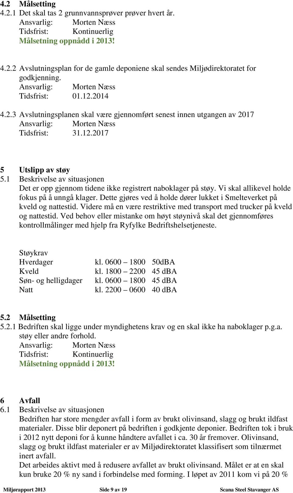 1 Beskrivelse av situasjonen Det er opp gjennom tidene ikke registrert naboklager på støy. Vi skal allikevel holde fokus på å unngå klager.