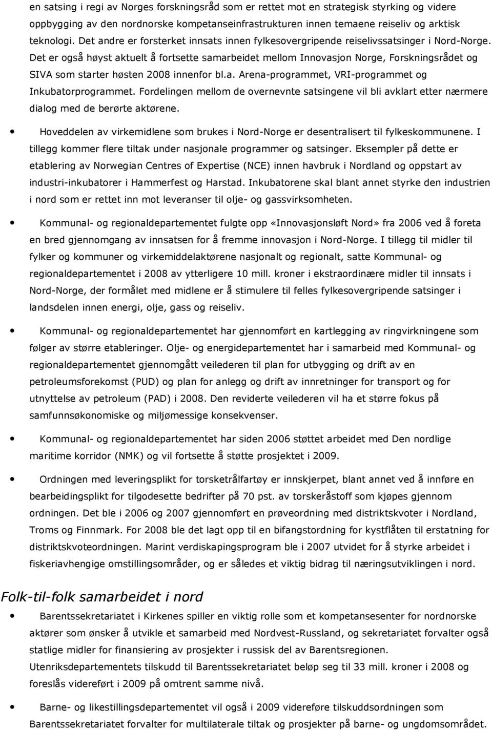 Det er også høyst aktuelt å fortsette samarbeidet mellom Innovasjon Norge, Forskningsrådet og SIVA som starter høsten 2008 innenfor bl.a. Arena-programmet, VRI-programmet og Inkubatorprogrammet.