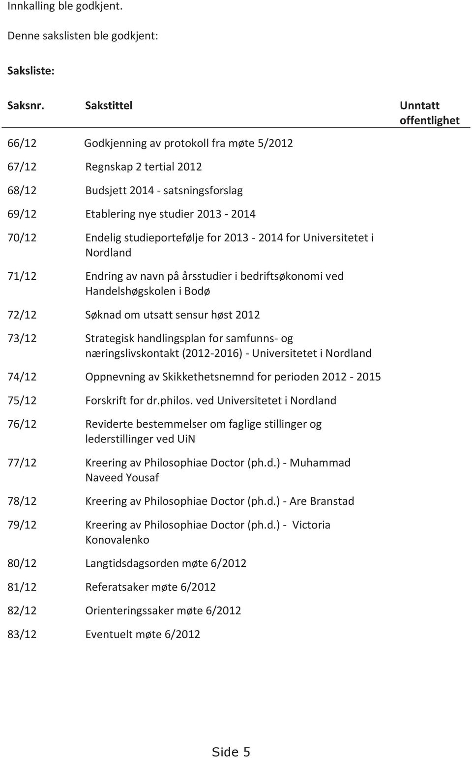 Endelig studieportefølje for 2013-2014 for Universitetet i Nordland 71/12 Endring av navn på årsstudier i bedriftsøkonomi ved Handelshøgskolen i Bodø 72/12 Søknad om utsatt sensur høst 2012 73/12