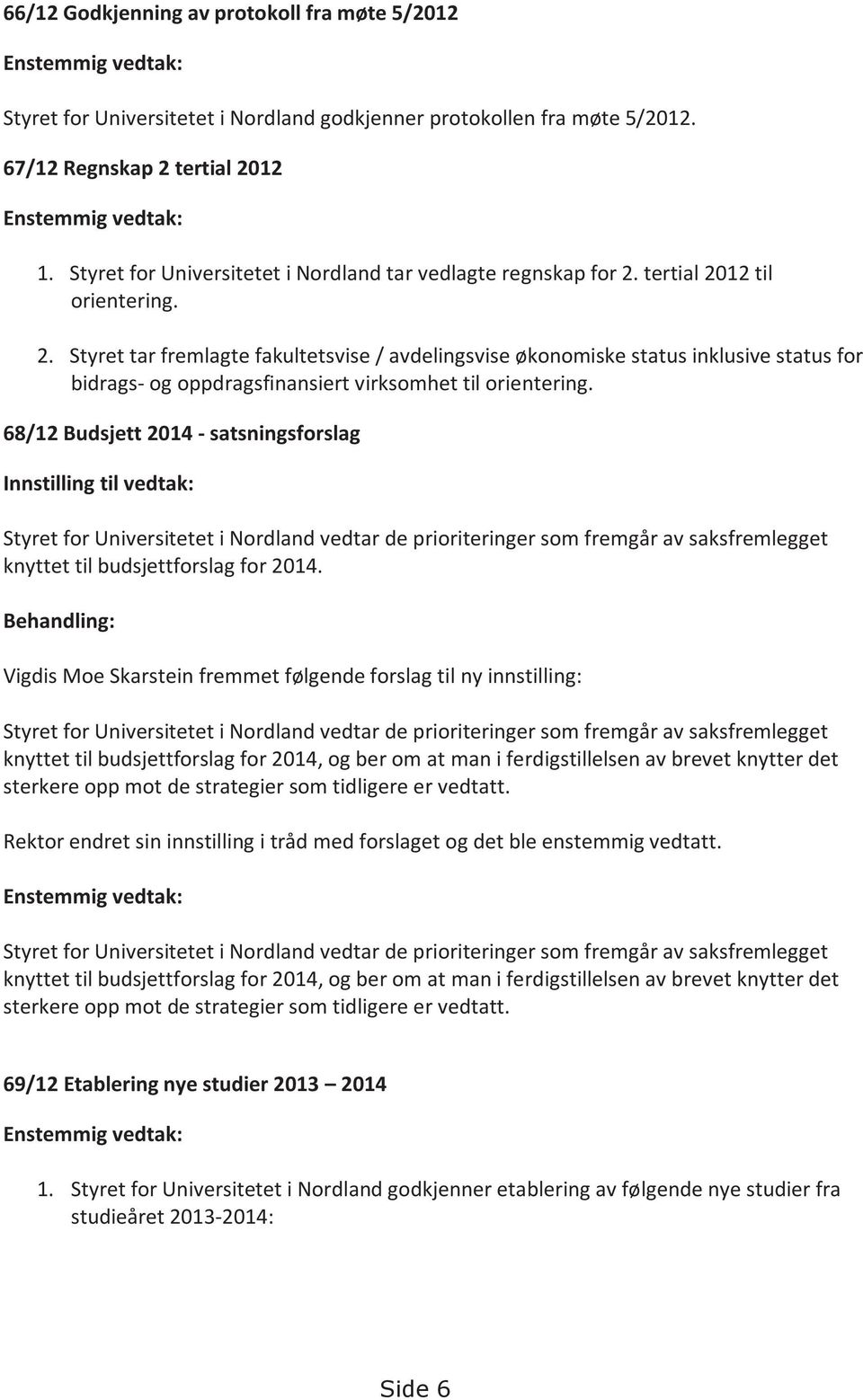 tertial 2012 til orientering. 2. Styret tar fremlagte fakultetsvise / avdelingsvise økonomiske status inklusive status for bidrags- og oppdragsfinansiert virksomhet til orientering.