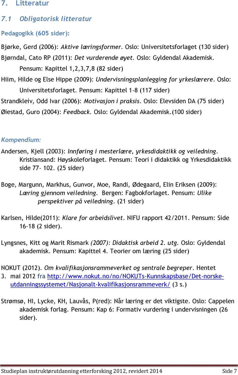 Pensum: Kapittel 1-8 (117 sider) Strandkleiv, Odd Ivar (2006): Motivasjon i praksis. Oslo: Elevsiden DA (75 sider) Øiestad, Guro (2004): Feedback. Oslo: Gyldendal Akademisk.