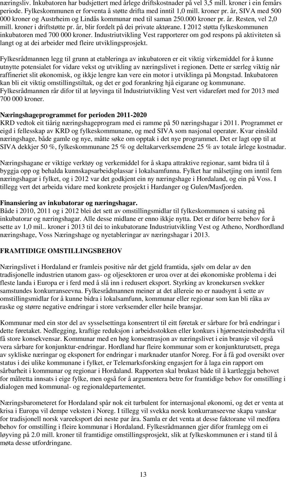 I 2012 støtta fylkeskommunen inkubatoren med 700 000 kroner. Industriutvikling Vest rapporterer om god respons på aktiviteten så langt og at dei arbeider med fleire utviklingsprosjekt.