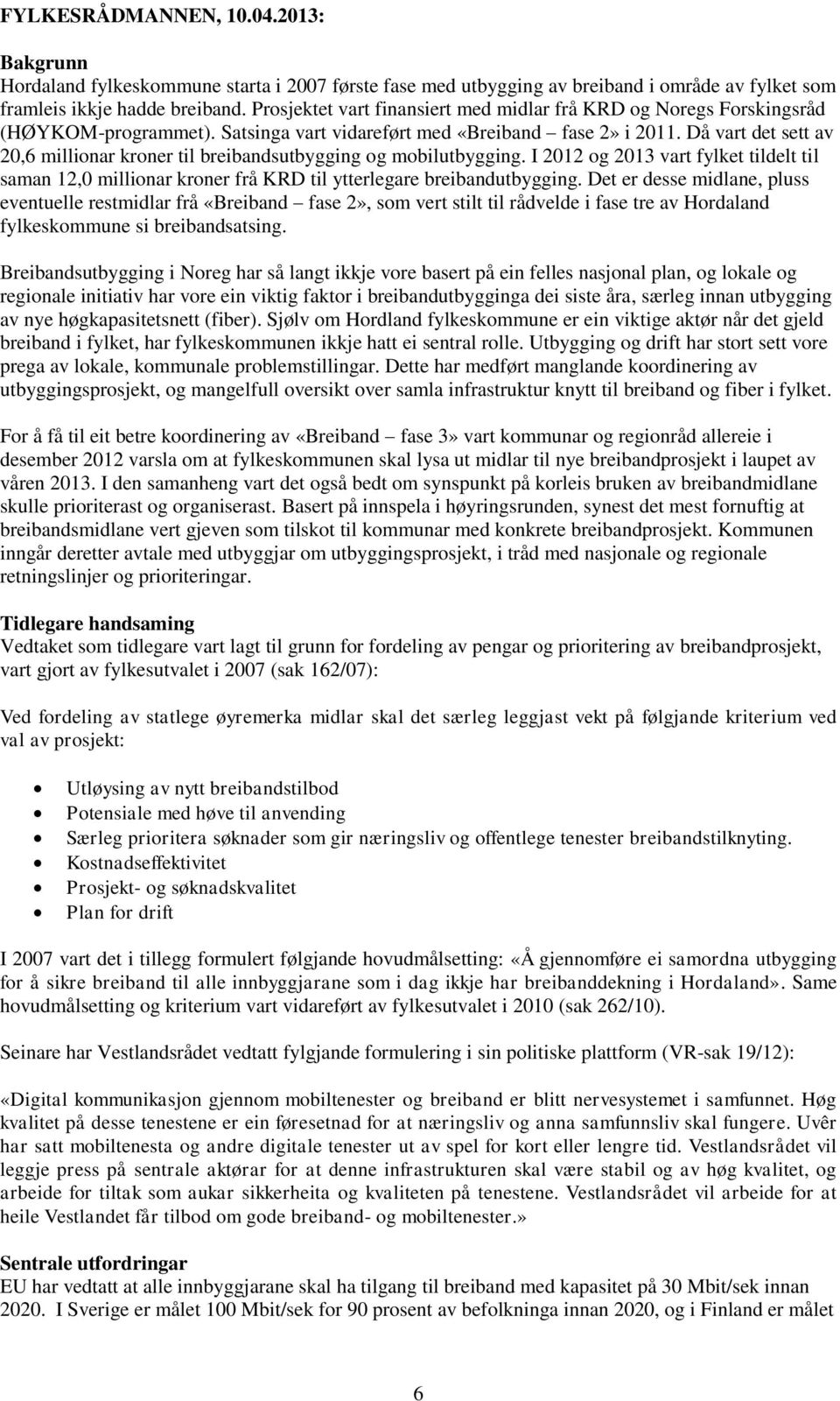 Då vart det sett av 20,6 millionar kroner til breibandsutbygging og mobilutbygging. I 2012 og 2013 vart fylket tildelt til saman 12,0 millionar kroner frå KRD til ytterlegare breibandutbygging.