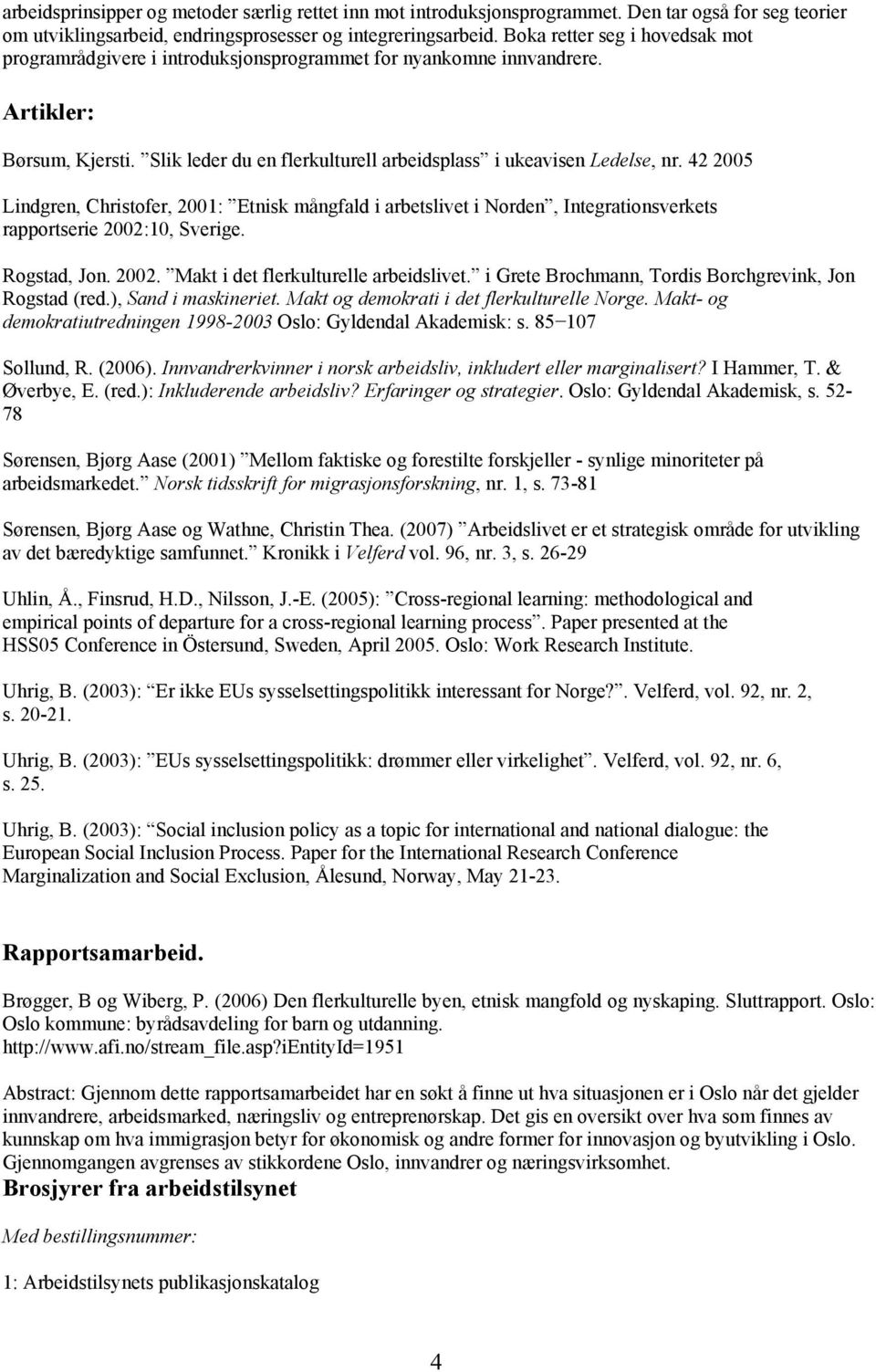 42 2005 Lindgren, Christofer, 2001: Etnisk mångfald i arbetslivet i Norden, Integrationsverkets rapportserie 2002:10, Sverige. Rogstad, Jon. 2002. Makt i det flerkulturelle arbeidslivet.