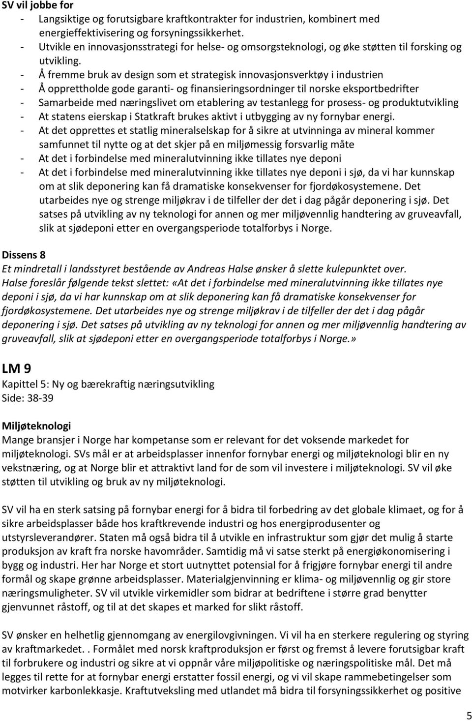 - Å fremme bruk av design som et strategisk innovasjonsverktøy i industrien - Å opprettholde gode garanti- og finansieringsordninger til norske eksportbedrifter - Samarbeide med næringslivet om