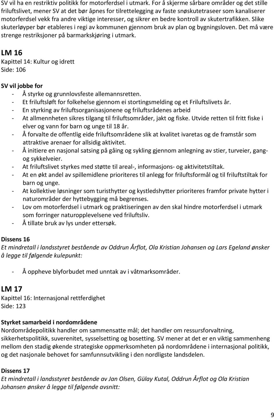 sikrer en bedre kontroll av skutertrafikken. Slike skuterløyper bør etableres i regi av kommunen gjennom bruk av plan og bygningsloven. Det må være strenge restriksjoner på barmarkskjøring i utmark.