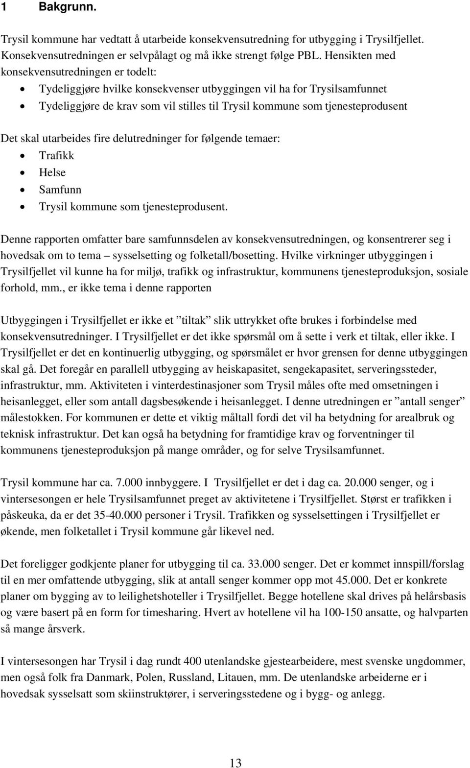 Det skal utarbeides fire delutredninger for følgende temaer: Trafikk Helse Samfunn Trysil kommune som tjenesteprodusent.