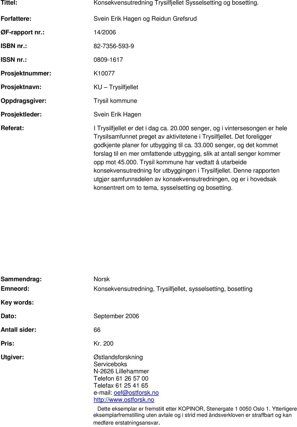 000 senger, og i vintersesongen er hele Trysilsamfunnet preget av aktivitetene i Trysilfjellet. Det foreligger godkjente planer for utbygging til ca. 33.