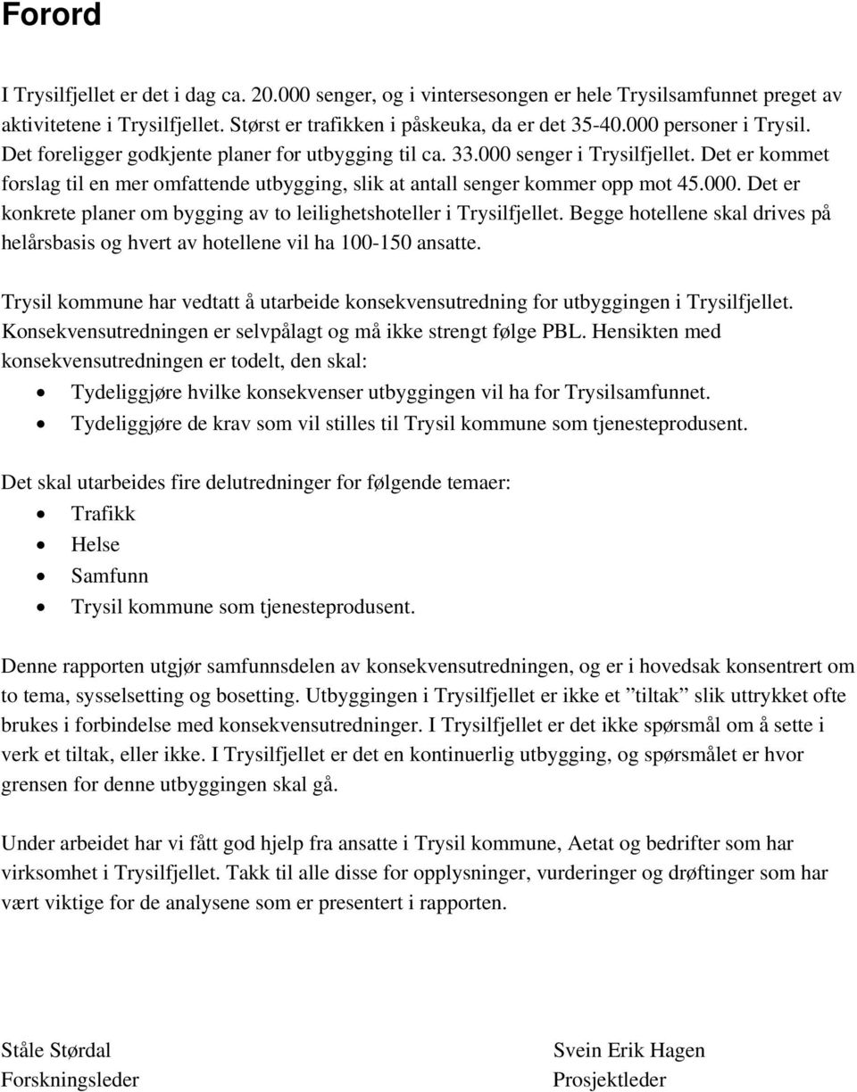 Det er kommet forslag til en mer omfattende utbygging, slik at antall senger kommer opp mot 45.000. Det er konkrete planer om bygging av to leilighetshoteller i Trysilfjellet.