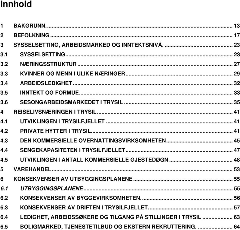 .. 45 4.4 SENGEKAPASITETEN I TRYSILFJELLET... 47 4.5 UTVIKLINGEN I ANTALL KOMMERSIELLE GJESTEDØGN... 48 5 VAREHANDEL... 53 6 KONSEKVENSER AV UTBYGGINGSPLANENE... 55 6.