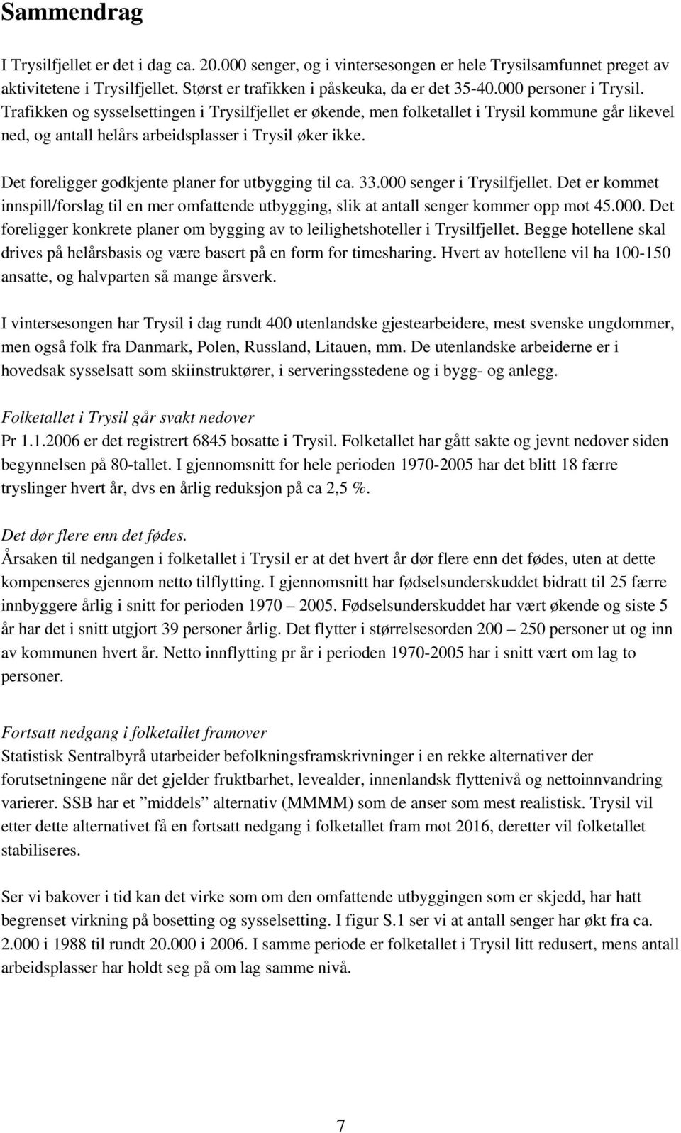 Det foreligger godkjente planer for utbygging til ca. 33.000 senger i Trysilfjellet. Det er kommet innspill/forslag til en mer omfattende utbygging, slik at antall senger kommer opp mot 45.000. Det foreligger konkrete planer om bygging av to leilighetshoteller i Trysilfjellet.