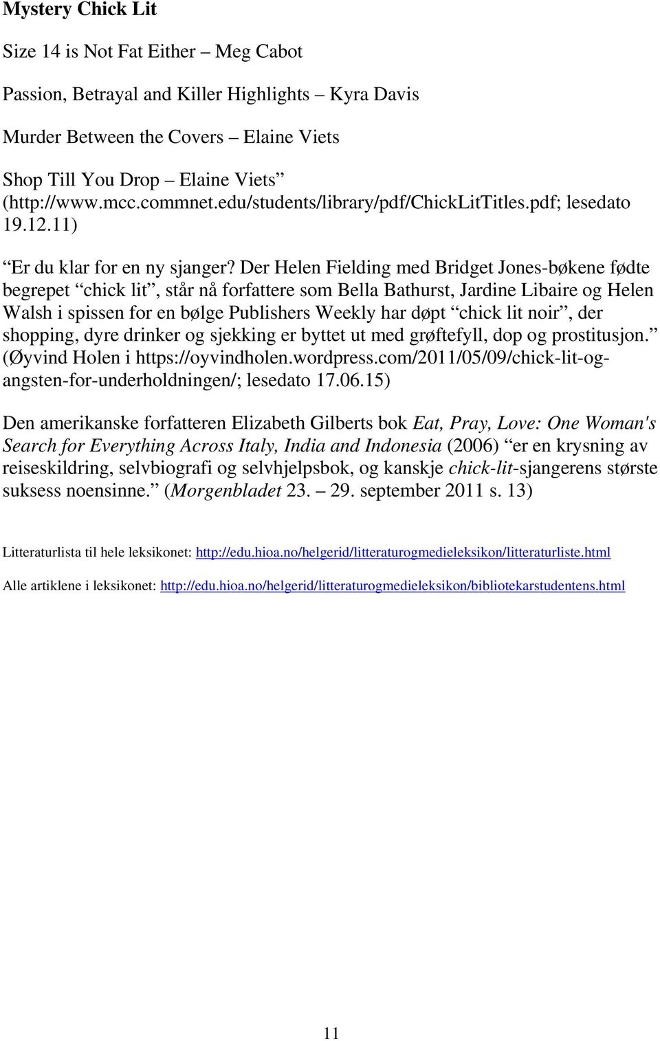 Der Helen Fielding med Bridget Jones-bøkene fødte begrepet chick lit, står nå forfattere som Bella Bathurst, Jardine Libaire og Helen Walsh i spissen for en bølge Publishers Weekly har døpt chick lit