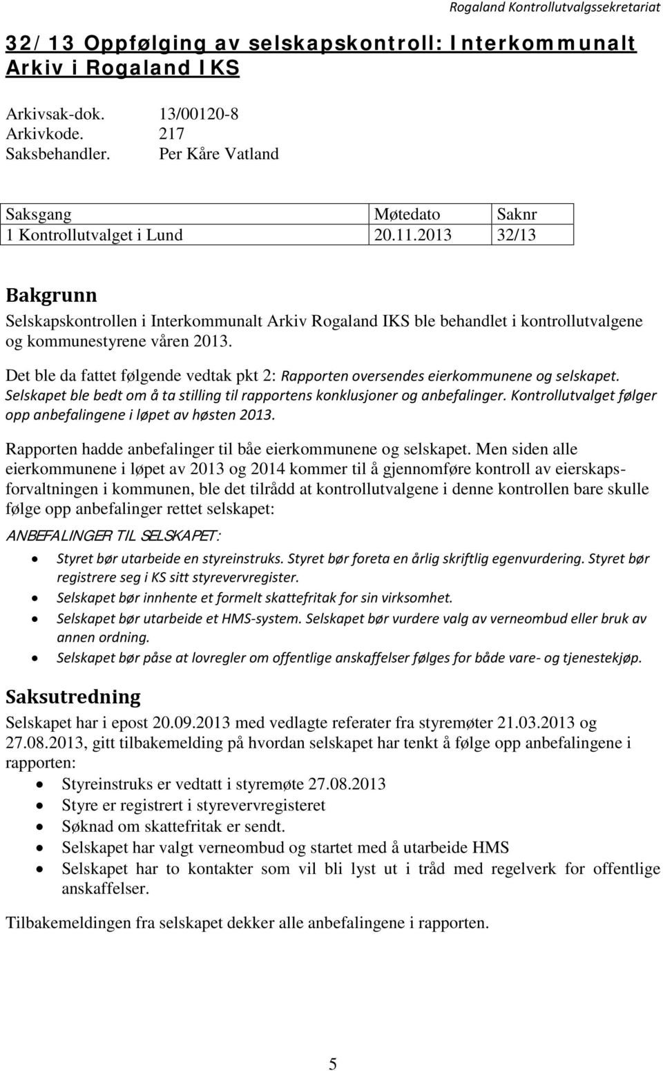 Det ble da fattet følgende vedtak pkt 2: Rapporten oversendes eierkommunene og selskapet. Selskapet ble bedt om å ta stilling til rapportens konklusjoner og anbefalinger.