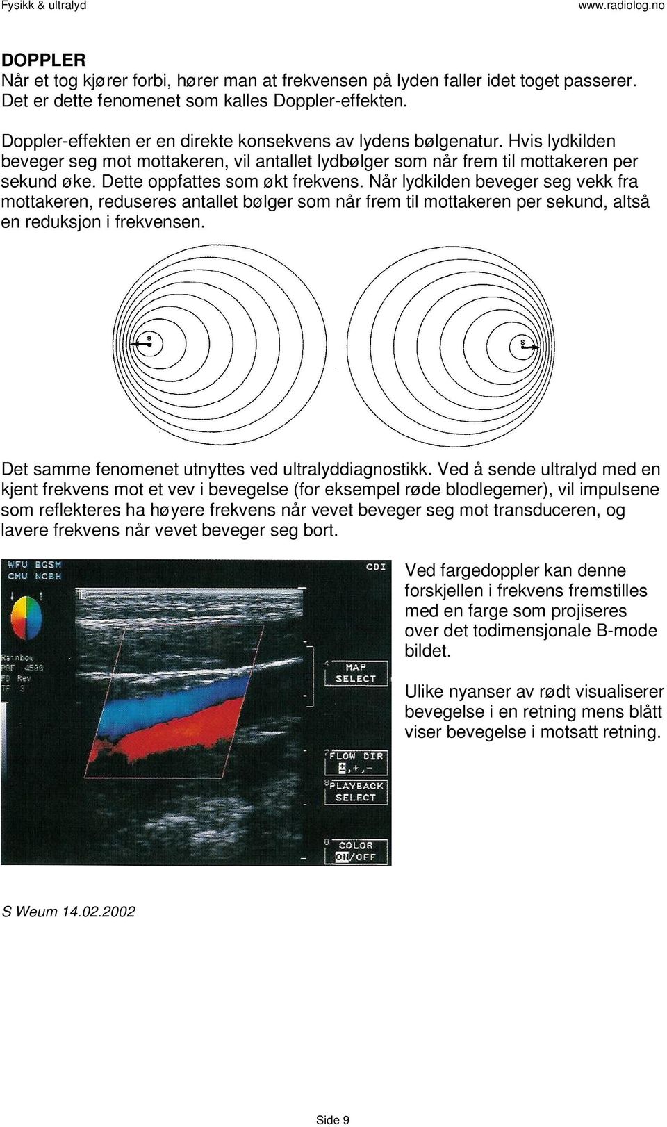 Dette oppfattes som økt frekvens. Når lydkilden beveger seg vekk fra mottakeren, reduseres antallet bølger som når frem til mottakeren per sekund, altså en reduksjon i frekvensen.