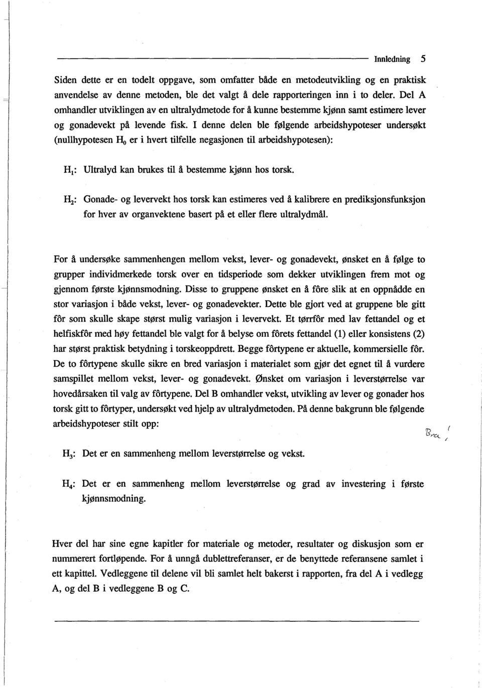 I denne delen ble følgende arbeidshypoteser undersøkt (nullhypotesen Ho er i hvert tilfelle negasjonen til arbeidshypotesen): H 1 : Ultralyd kan brukes til å bestemme kjønn hos torsk.