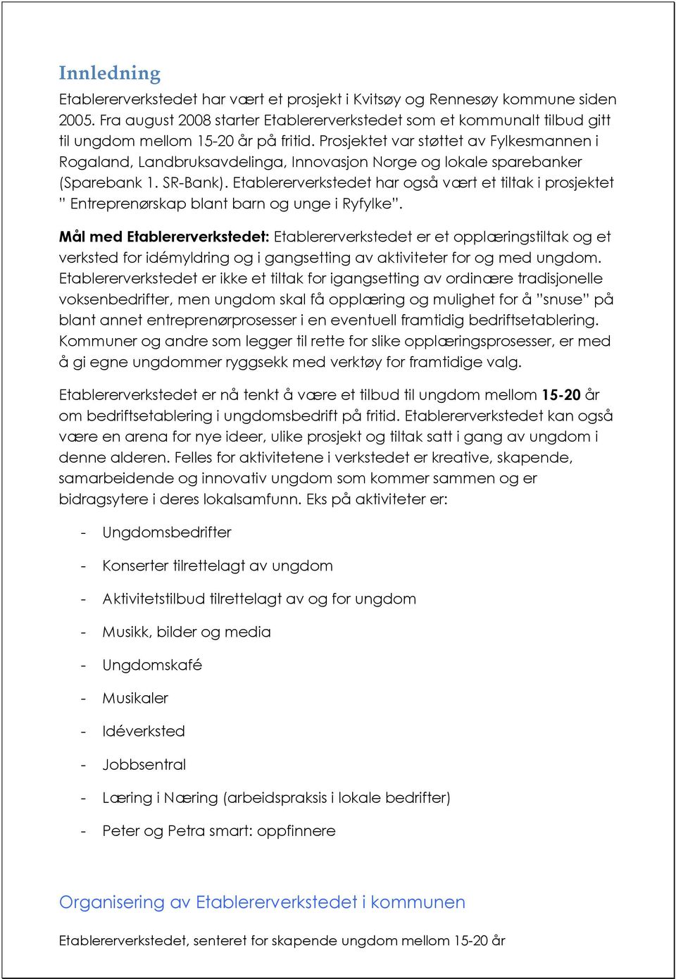 Prosjektet var støttet av Fylkesmannen i Rogaland, Landbruksavdelinga, Innovasjon Norge og lokale sparebanker (Sparebank 1. SR-Bank).