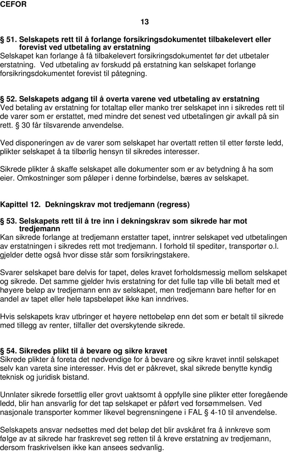 Selskapets adgang til å overta varene ved utbetaling av erstatning Ved betaling av erstatning for totaltap eller manko trer selskapet inn i sikredes rett til de varer som er erstattet, med mindre det