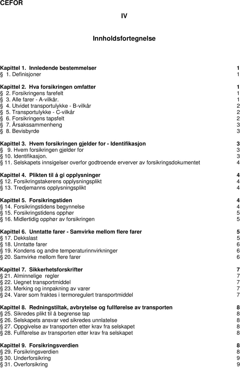 Hvem forsikringen gjelder for 3 10. Identifikasjon. 3 11. Selskapets innsigelser overfor godtroende erverver av forsikringsdokumentet 4 Kapittel 4. Plikten til å gi opplysninger 4 12.