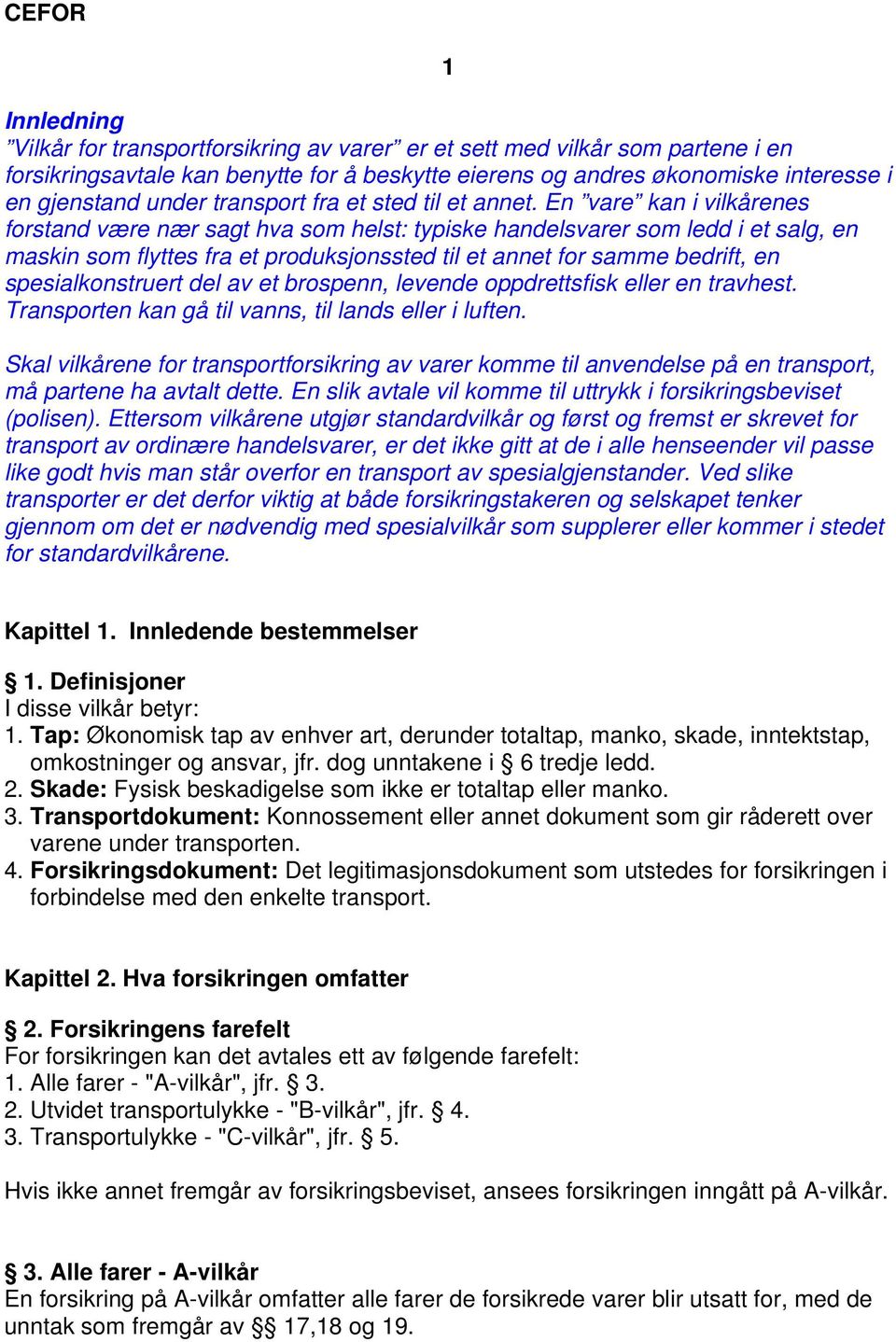 En vare kan i vilkårenes forstand være nær sagt hva som helst: typiske handelsvarer som ledd i et salg, en maskin som flyttes fra et produksjonssted til et annet for samme bedrift, en