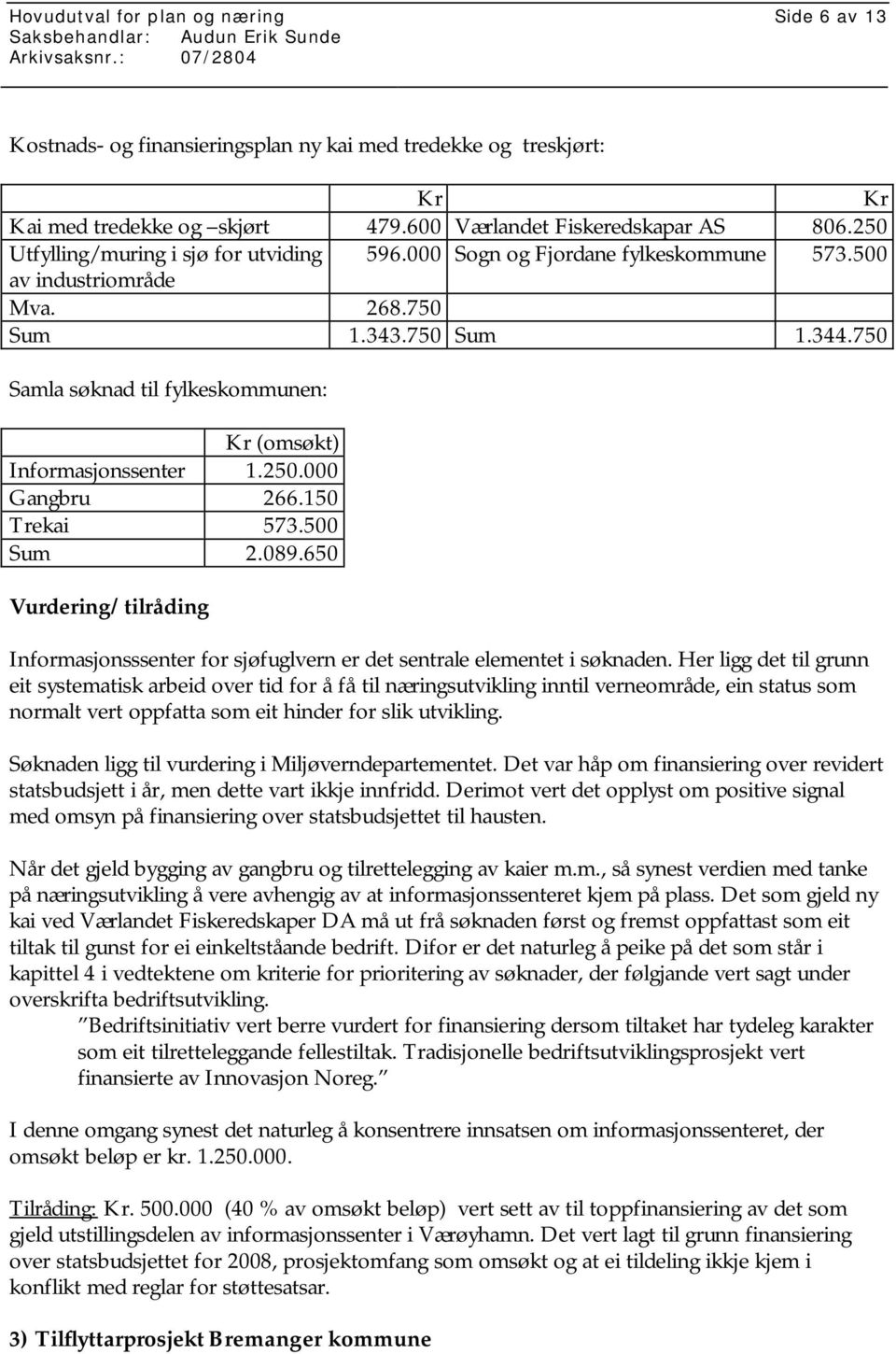 750 Samla søknad til fylkeskommunen: Kr (omsøkt) Informasjonssenter 1.250.000 Gangbru 266.150 Trekai 573.500 Sum 2.089.650 Informasjonsssenter for sjøfuglvern er det sentrale elementet i søknaden.