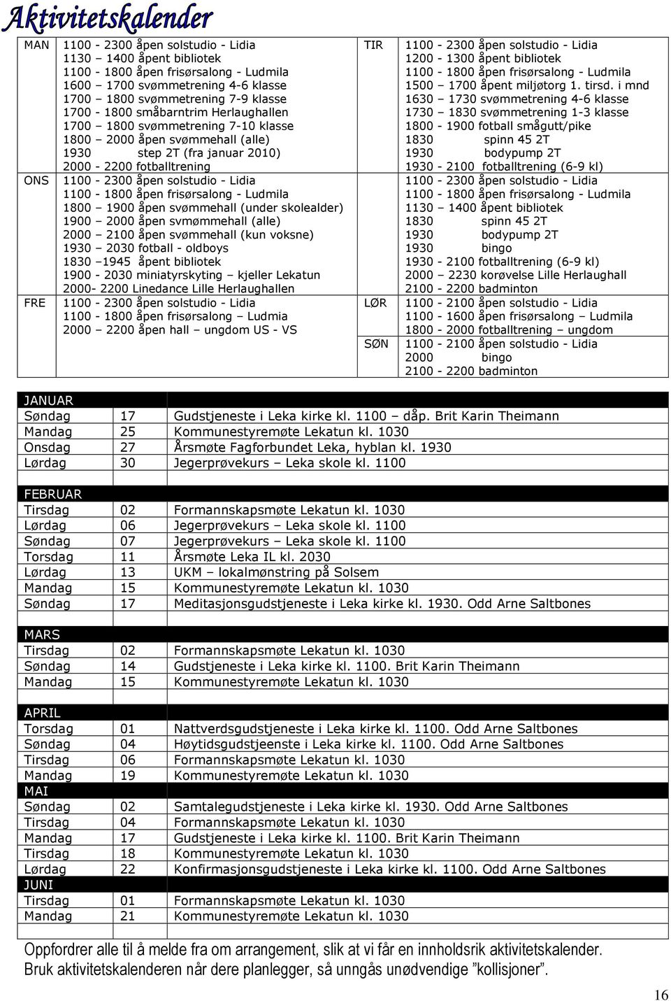 frisørsalong - Ludmila 1800 1900 åpen svømmehall (under skolealder) 1900 2000 åpen svmømmehall (alle) 2000 2100 åpen svømmehall (kun voksne) 1930 2030 fotball - oldboys 1830 1945 åpent bibliotek