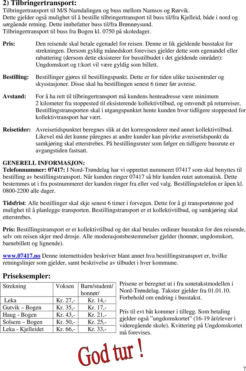 Tilbringertransport til buss fra Bogen kl. 0750 på skoledager. Pris: Bestilling: Avstand: Den reisende skal betale egenadel for reisen. Denne er lik gjeldende busstakst for strekningen.