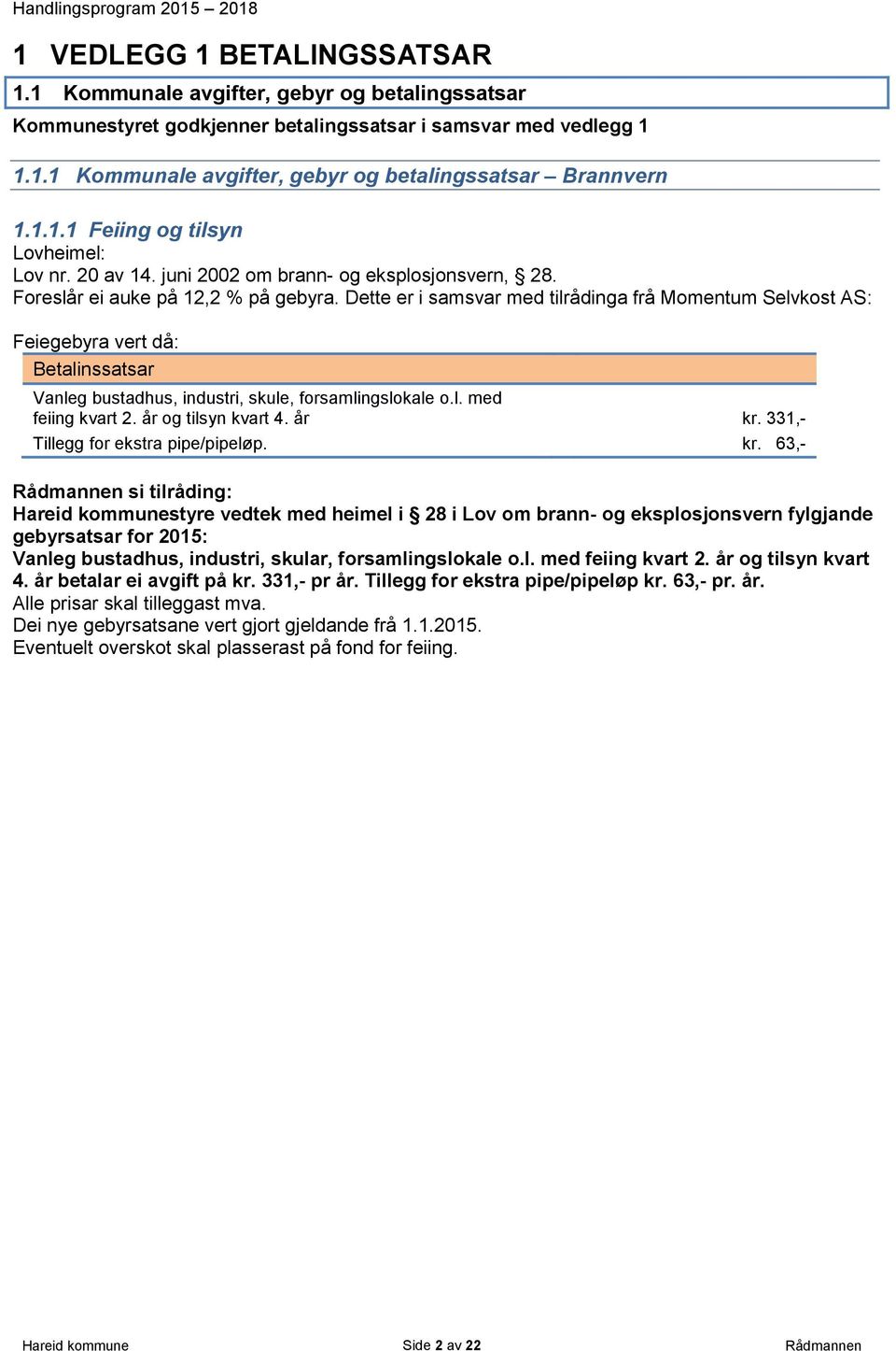 Dette er i samsvar med tilrådinga frå Momentum Selvkost AS: Feiegebyra vert då: Betalinssatsar Vanleg bustadhus, industri, skule, forsamlingslokale o.l. med feiing kvart 2. år og tilsyn kvart 4.