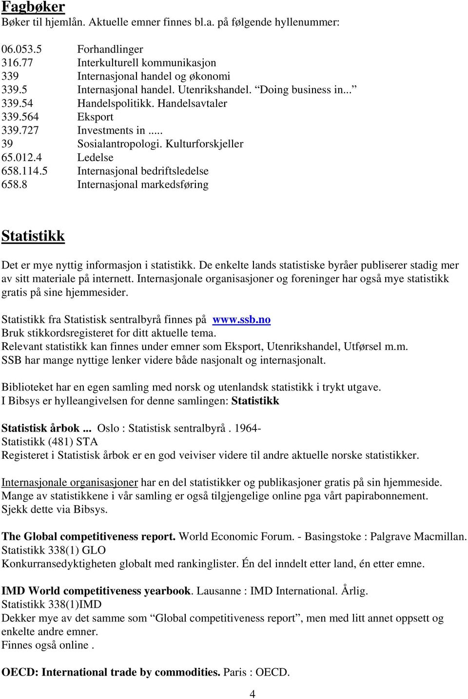 4 Ledelse 658.114.5 Internasjonal bedriftsledelse 658.8 Internasjonal markedsføring Statistikk Det er mye nyttig informasjon i statistikk.